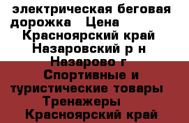 электрическая беговая дорожка › Цена ­ 12 000 - Красноярский край, Назаровский р-н, Назарово г. Спортивные и туристические товары » Тренажеры   . Красноярский край